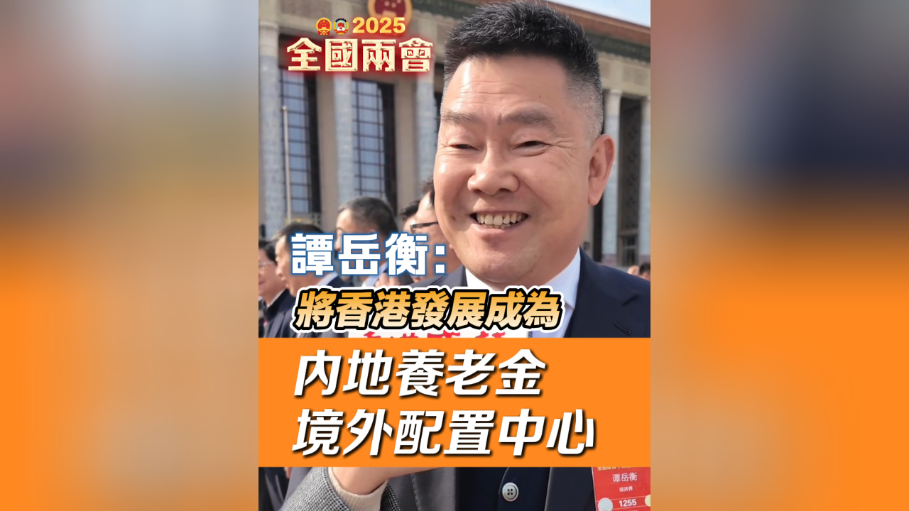 有片丨譚岳衡：將香港發(fā)展成為內地養(yǎng)老金境外配置中心