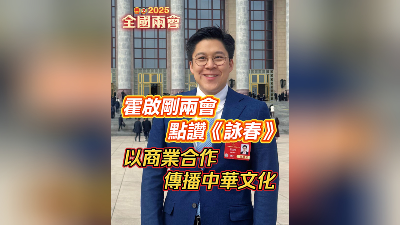 有片丨霍啟剛兩會點讚《詠春》 以商業(yè)合作傳播中華文化