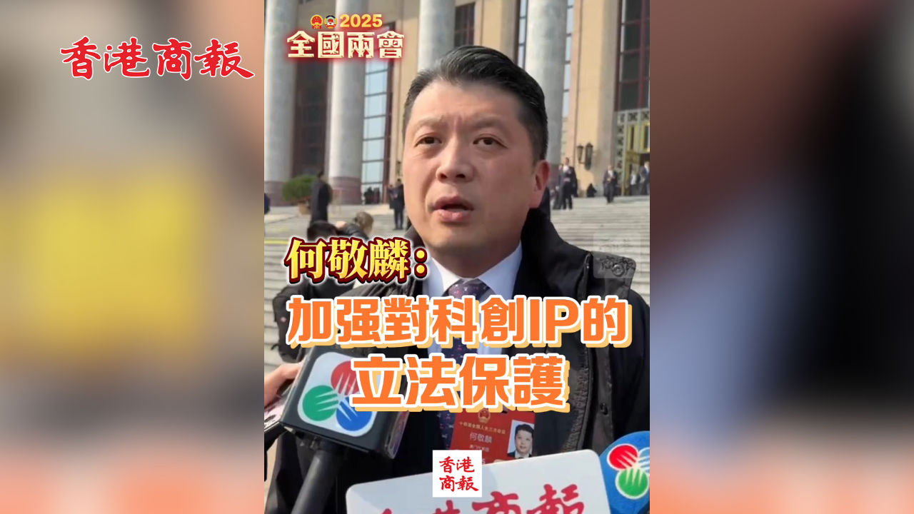有片丨何敬麟：加強(qiáng)對(duì)科創(chuàng)IP的立法保護(hù)