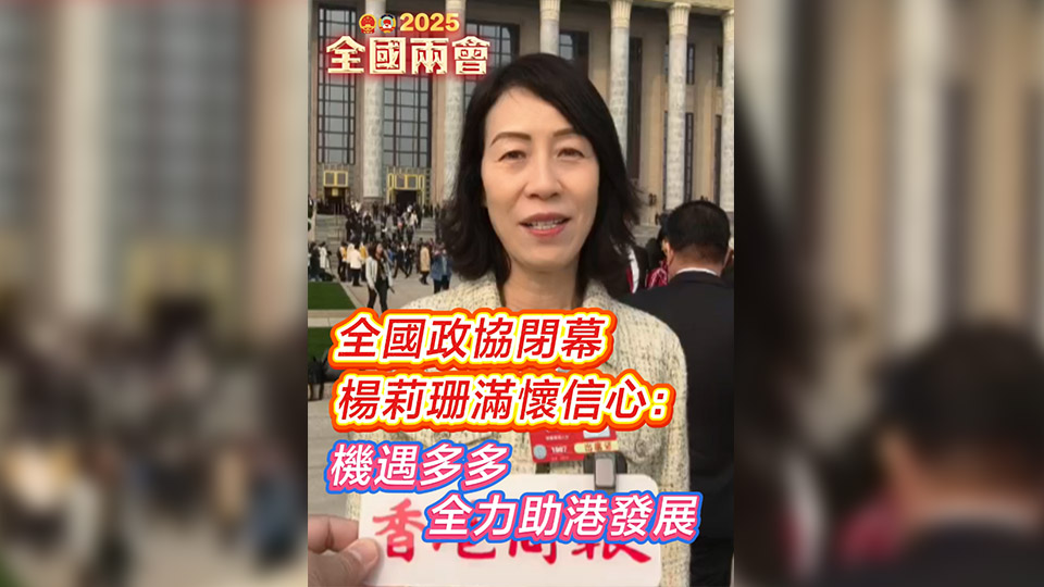 有片 | 全國政協(xié)閉幕 楊莉珊滿懷信心：機(jī)遇多多 全力助港發(fā)展
