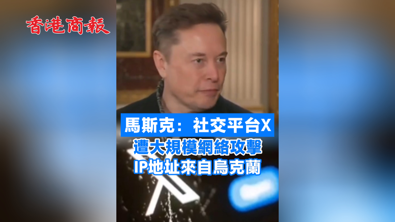 有片丨馬斯克：社交平臺(tái)X遭大規(guī)模網(wǎng)絡(luò)攻擊 IP地址來(lái)自烏克蘭