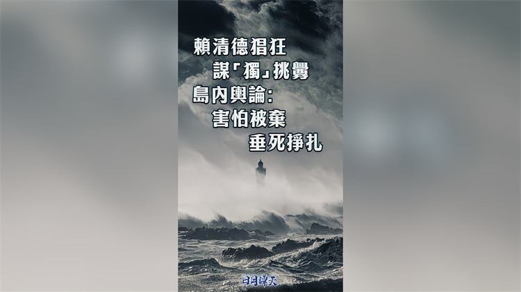 日月譚天丨賴清德猖狂謀「獨」挑釁，島內(nèi)輿論：害怕被棄，垂死掙紮