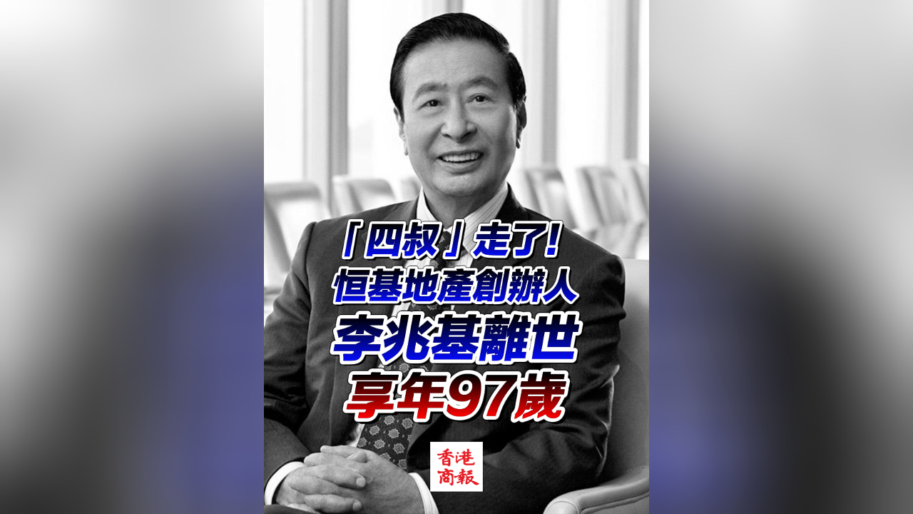 有片︳「四叔」走了！ 恒基地產(chǎn)創(chuàng)辦人李兆基離世 享年97歲