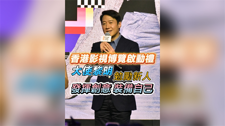 有片︳香港影視博覽啟動禮 大使黎明：勉勵新人 發(fā)揮創(chuàng)意 裝備自己