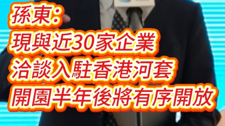 有片｜孫東：現(xiàn)與近30家企業(yè)洽談入駐香港河套 開(kāi)園半年後將有序開(kāi)放