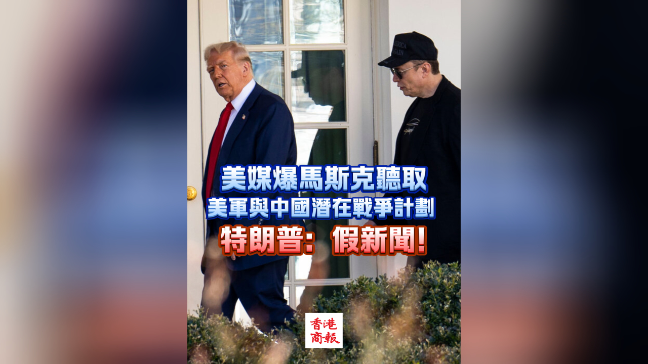 有片｜美媒爆馬斯克聽(tīng)取美軍與中國(guó)潛在戰(zhàn)爭(zhēng)計(jì)劃 特朗普：假新聞！