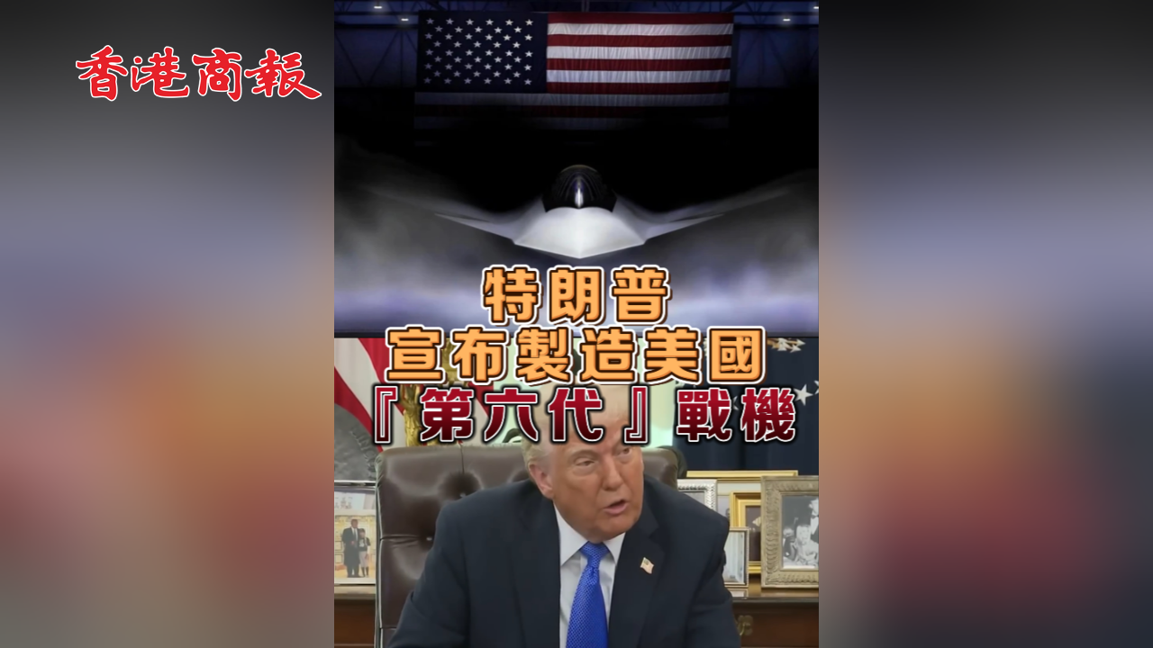 有片丨特朗普宣布製造美國 「第六代」戰(zhàn)機