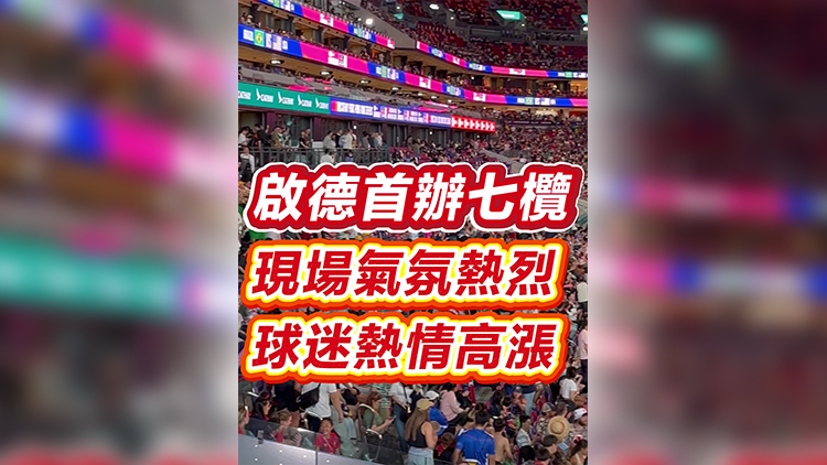 有片｜啟德首辦七欖 現(xiàn)場氣氛熱烈 球迷熱情高漲