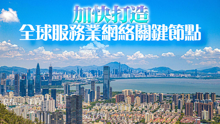 深圳納入新一輪服務(wù)業(yè)擴大開放綜合試點