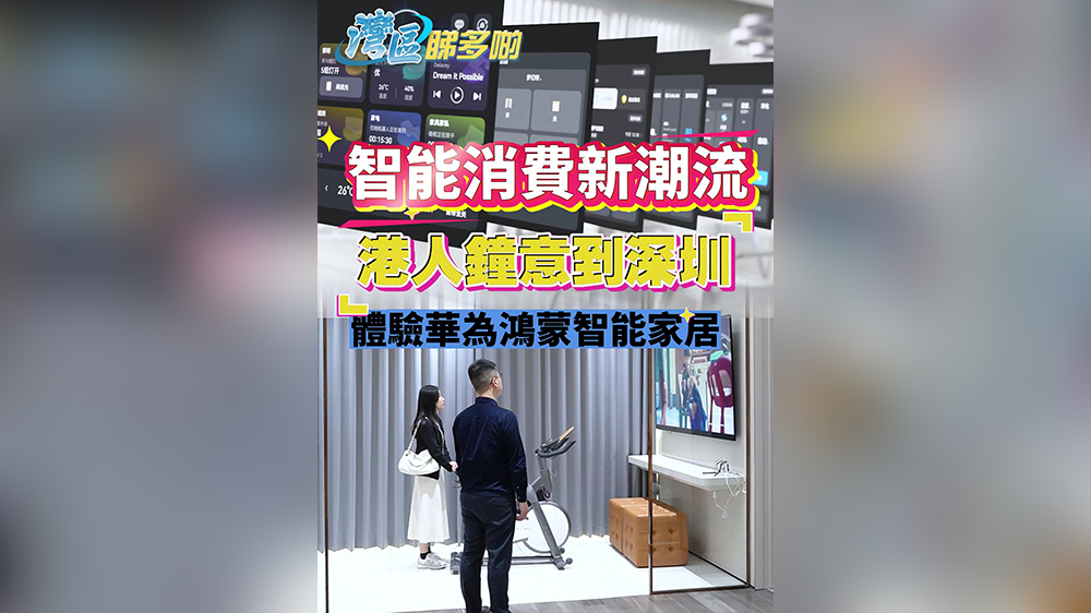 有片丨智能消費(fèi)新潮流：港人鍾意到深圳體驗(yàn)華為鴻蒙智能家居