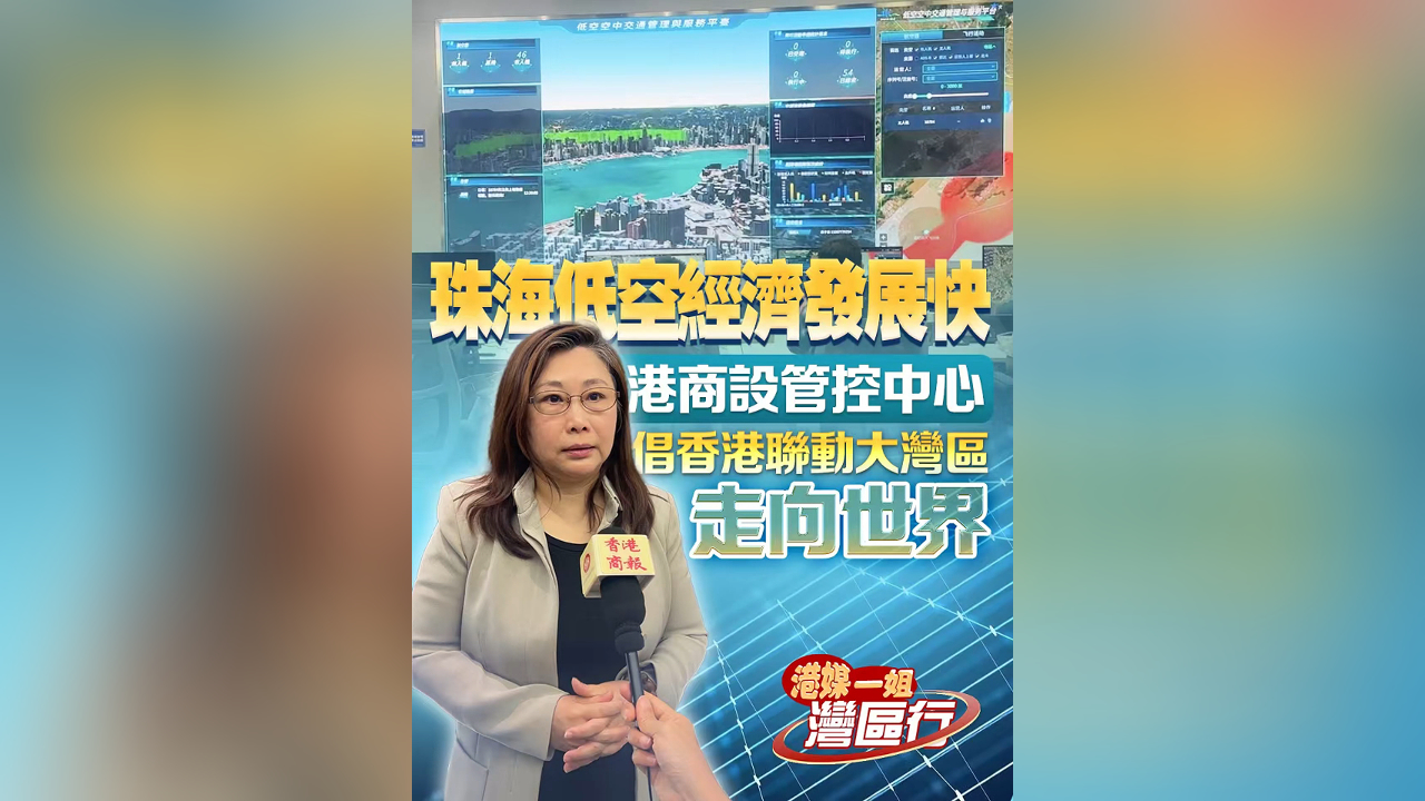 有片丨【港媒一姐灣區(qū)行】珠海低空經(jīng)濟(jì)發(fā)展快 港商設(shè)管控中心 倡香港聯(lián)動(dòng)大灣區(qū)走向世界