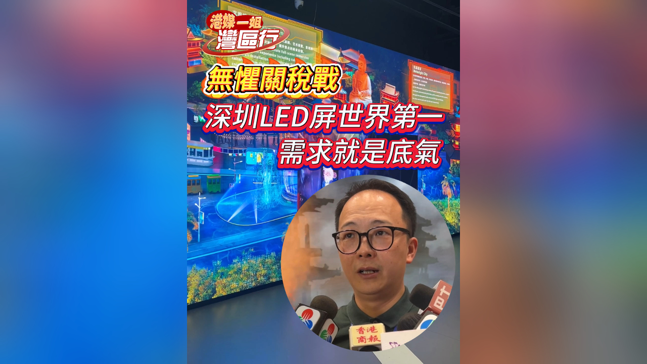 有片丨【港媒一姐灣區(qū)行】無懼關(guān)稅戰(zhàn) 深圳LED屏世界第一：需求就是底氣
