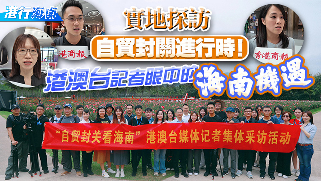 有片丨【港行海南】實(shí)地探訪 自貿(mào)封關(guān)進(jìn)行時(shí)！港澳臺(tái)記者眼中的海南機(jī)遇