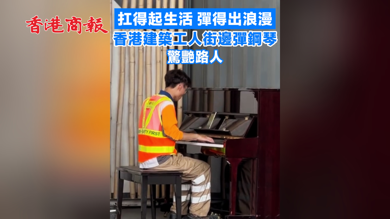 有片丨扛得起生活 彈得出浪漫 香港建築工人街邊彈鋼琴驚艷路人
