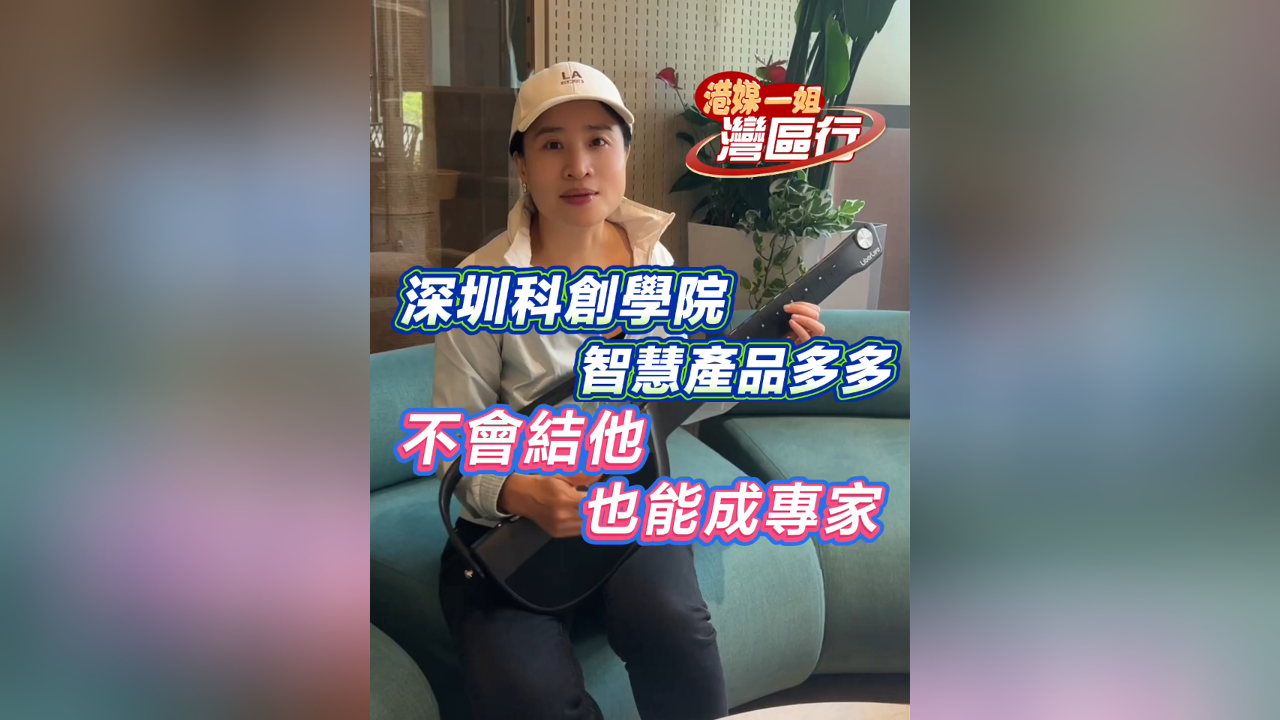 有片丨【港媒一姐灣區(qū)行】深圳科創(chuàng)學院智慧產(chǎn)品多多 不會結(jié)他也能成專家