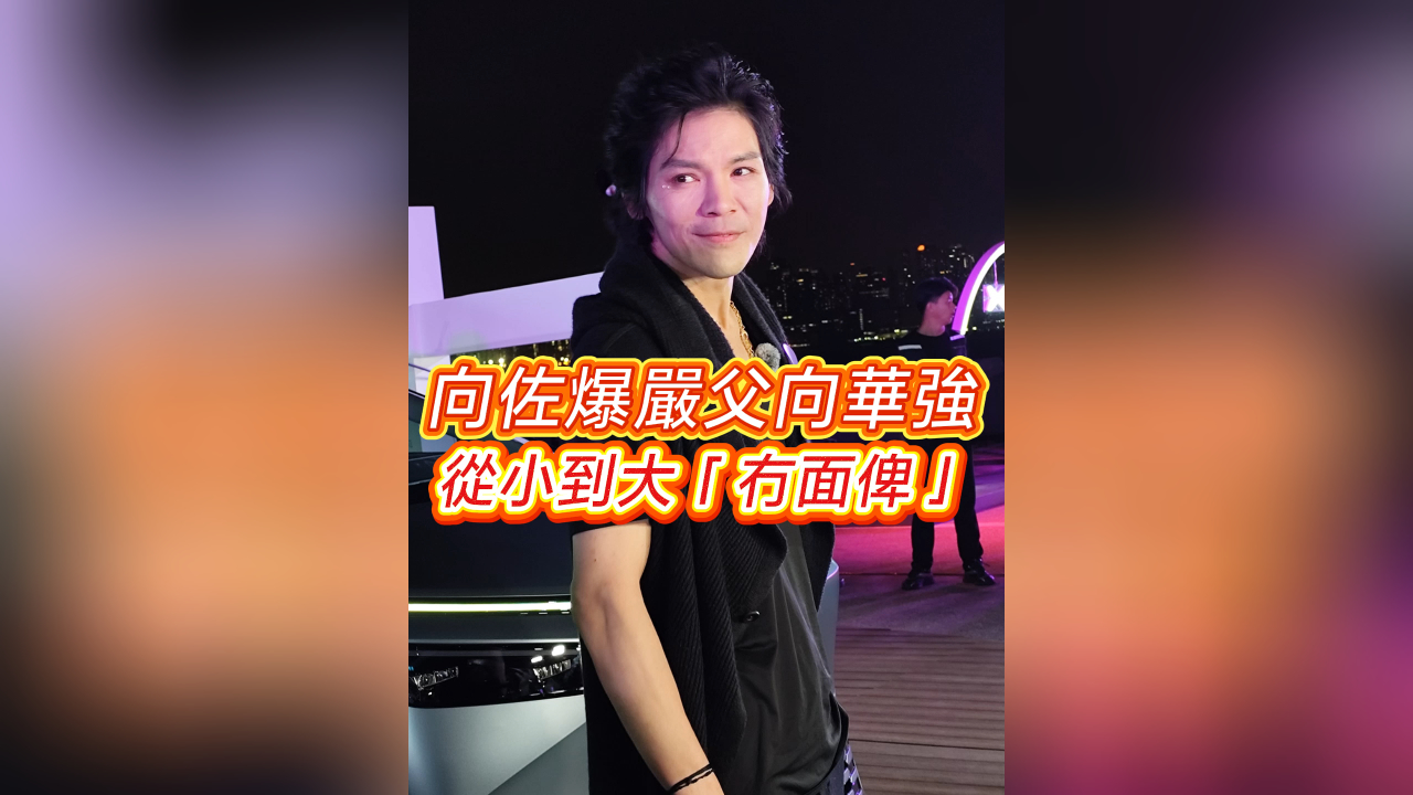 有片丨【娛樂(lè)】向佐爆嚴(yán)父向華強(qiáng) 從小到大「冇面俾」
