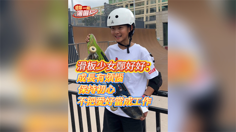 有片丨【港媒一姐灣區(qū)行】滑板少女鄭好好：成長有煩惱 保持初心 不把愛好當(dāng)成工作