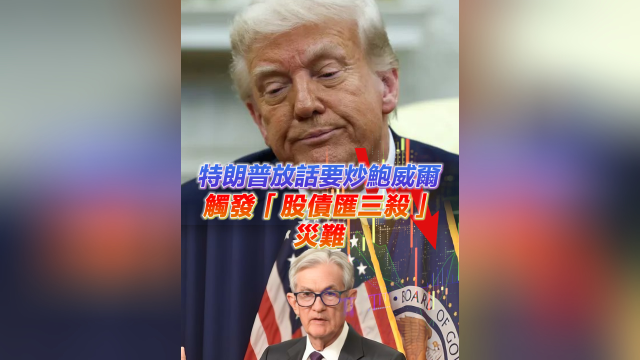 有片丨特朗普放話要炒鮑威爾 觸發(fā)「股債匯三殺」災(zāi)難