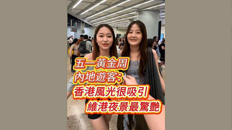 有片 | 「五一」黃金周 內(nèi)地遊客：香港風(fēng)光很吸引 維港夜景最驚艷
