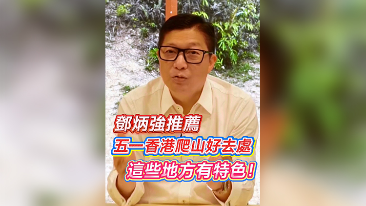有片 | 鄧炳強(qiáng)推薦「五一」香港爬山好去處：這些地方有特色！