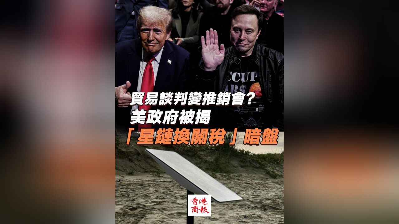 有片｜貿(mào)易談判變推銷會？美政府被揭「星鏈換關(guān)稅」暗盤