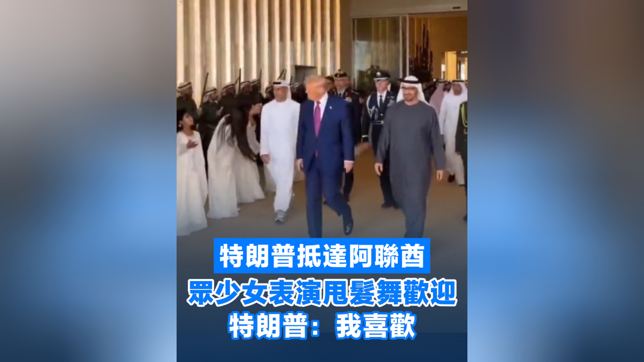 有片丨特朗普抵達(dá)阿聯(lián)酋 眾少女表演甩髮舞歡迎 特朗普：我喜歡