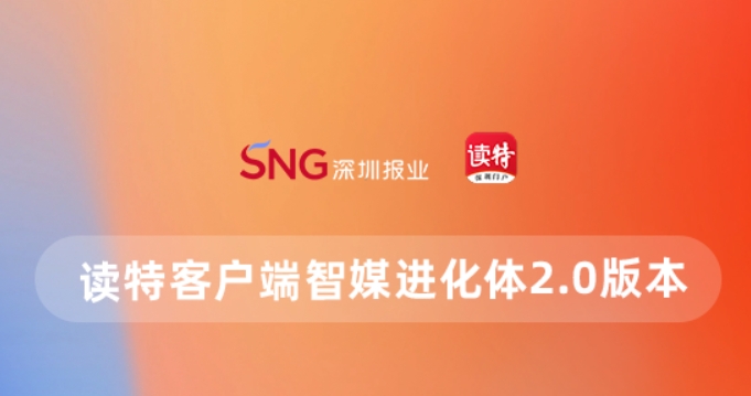 做更懂你的客戶端！讀特智媒進化體2.0上線，四大「超能力」高能亮相