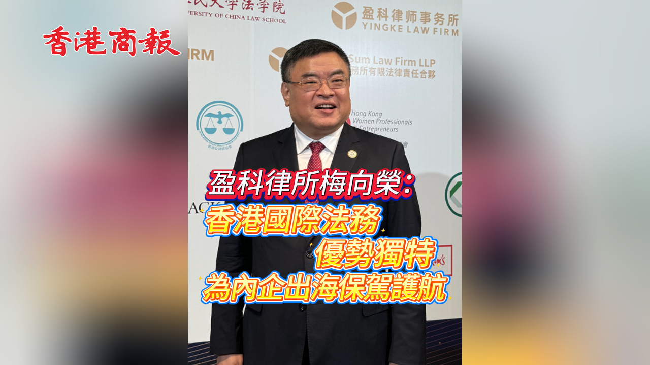 有片丨盈科律所梅向榮：香港國際法務(wù)優(yōu)勢獨(dú)特 為內(nèi)企出海保駕護(hù)航
