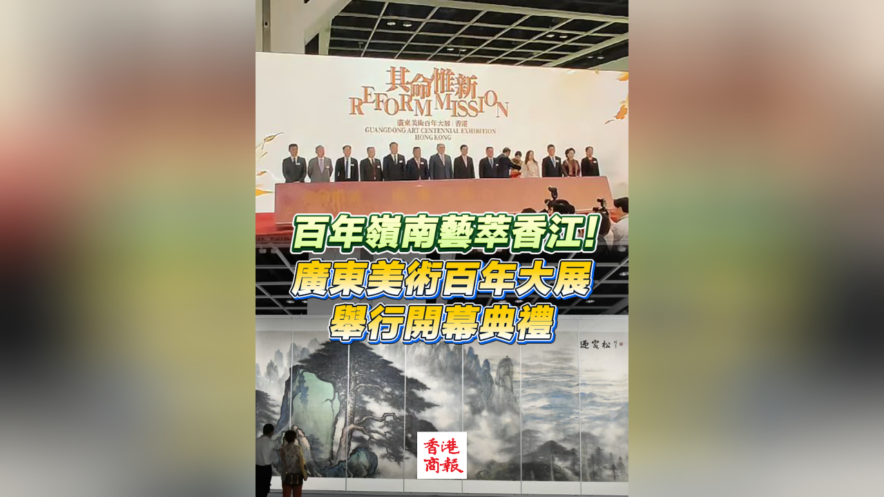 有片｜百年嶺南藝萃香江！廣東美術(shù)百年大展舉行開幕典禮