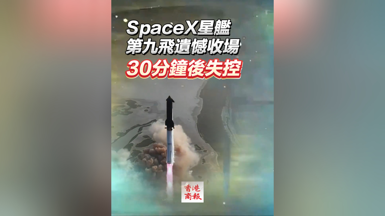 有片丨SpaceX星艦第九飛遺憾收場 30分鐘後失控