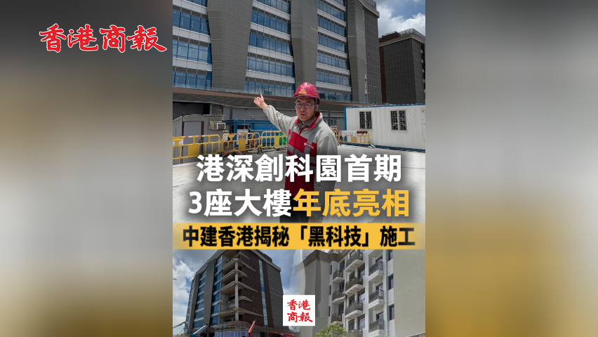 有片丨港深創(chuàng)科園首期3座大樓年底亮相！中建香港揭秘「黑科技」施工