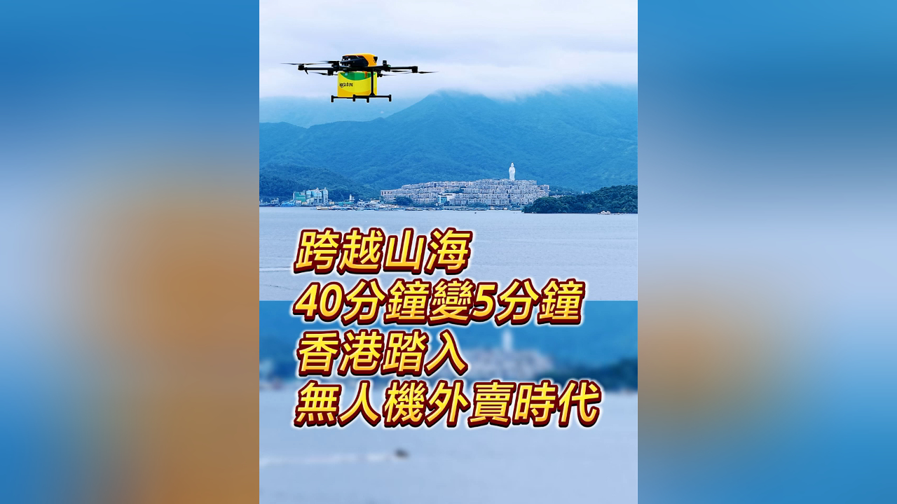 有片丨跨越山海 40分鐘變5分鐘 香港踏入無人機(jī)外賣時(shí)代