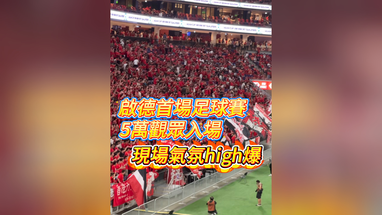 有片丨啟德首場足球賽 5萬觀眾入場 現(xiàn)場氣氖high爆