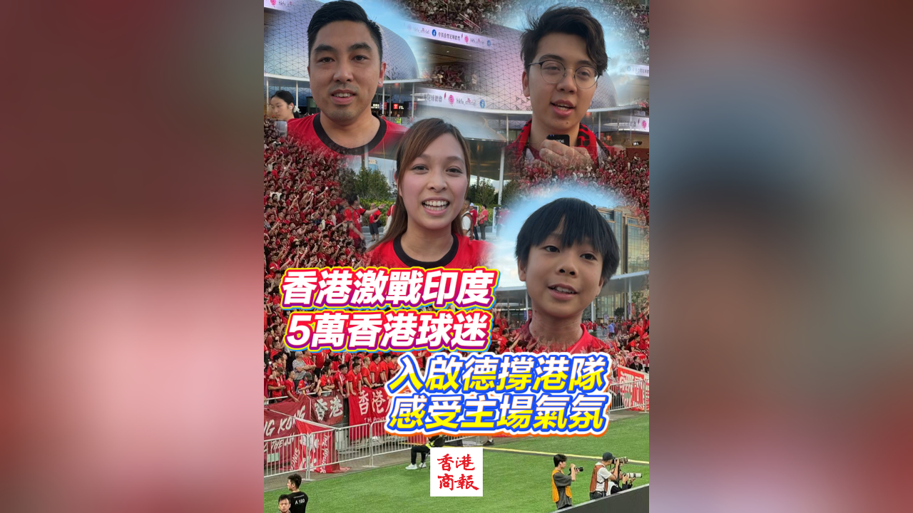 有片丨香港激戰(zhàn)印度 5萬香港球迷入啟德?lián)胃坳?感受主場氣氛