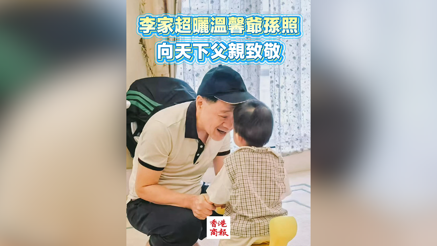 有片丨李家超曬溫馨爺孫照 向天下父親致敬