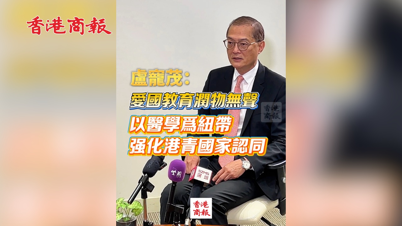 有片丨盧寵茂：愛國教育潤物無聲 以醫(yī)學(xué)為紐帶 強化港青國家認同