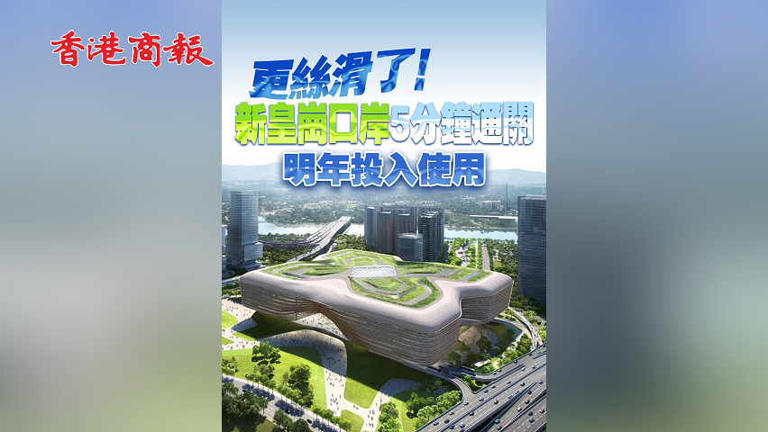 有片丨更絲滑了！新皇崗口岸5分鐘通關 明年投入使用