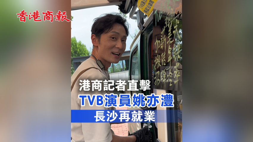 有片丨港商記者直擊 TVB演員姚亦澧長(zhǎng)沙再就業(yè)