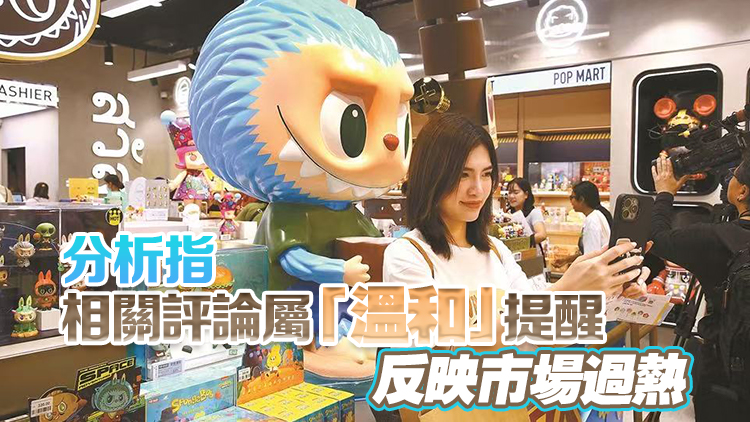 官媒發(fā)文籲加強監(jiān)管盲卡盲盒 LABUBU母企泡泡瑪特一度瀉逾6%