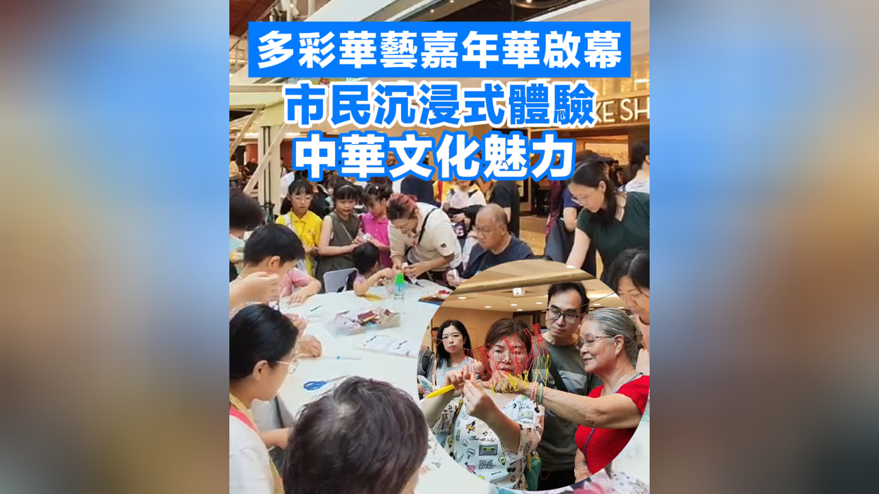 有片丨多彩華藝嘉年華啟幕 市民沉浸式體驗(yàn)中華文化魅力