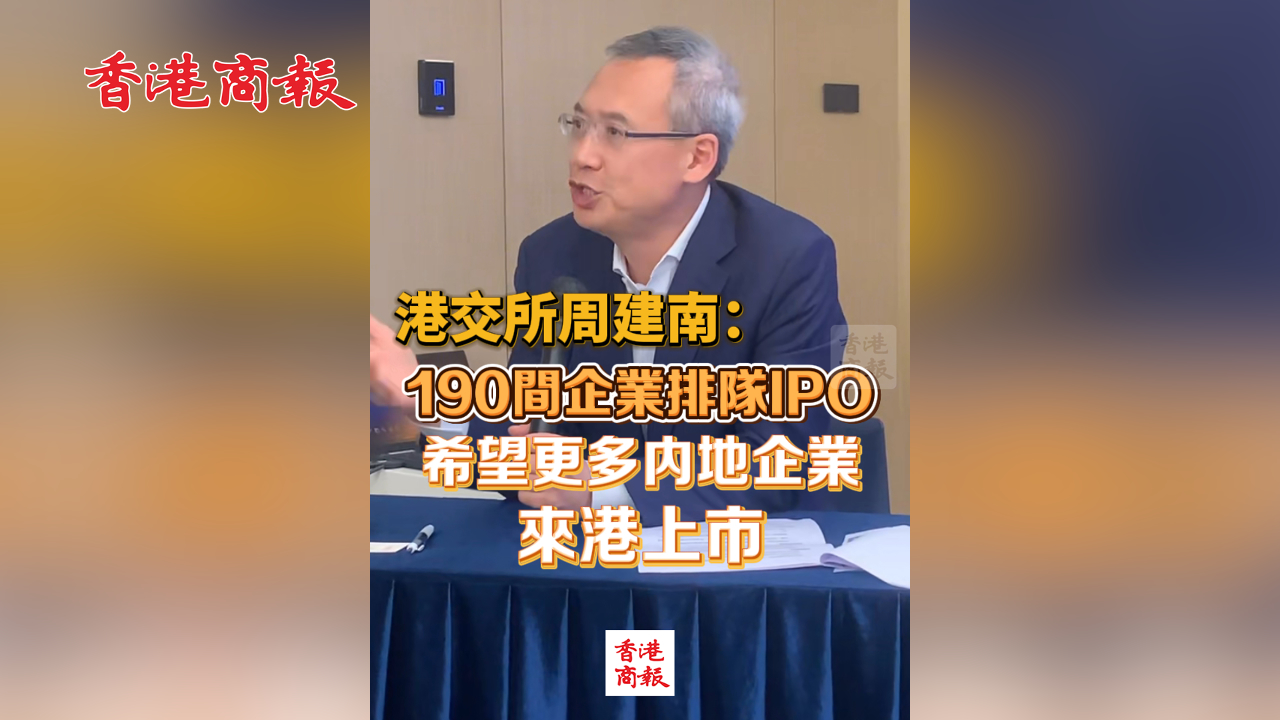 有片丨港交所周建南：190間企業(yè)排隊IPO 希望更多內(nèi)地企業(yè)來港上市