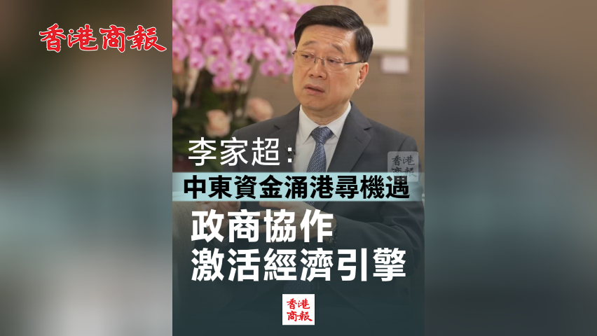有片丨李家超：中東資金涌港尋機(jī)遇 政商協(xié)作激活經(jīng)濟(jì)引擎