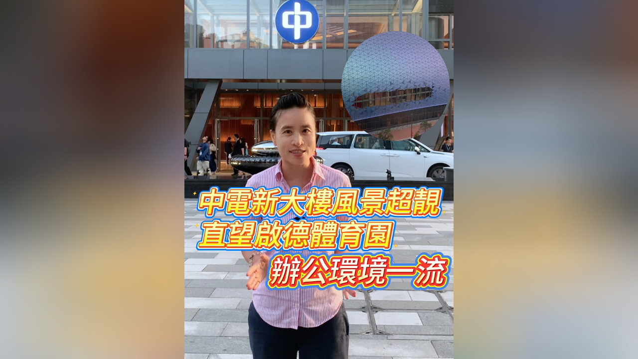 有片丨中電新大樓風(fēng)景超靚 直望啟德體育園 辦公環(huán)境一流