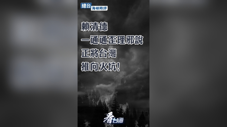 海峽時(shí)評：賴清德一通通歪理邪說，正將臺灣推向火坑！