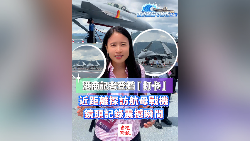 有片丨港商記者登艦「打卡」 近距離探訪航母戰(zhàn)機 鏡頭記錄震撼瞬間