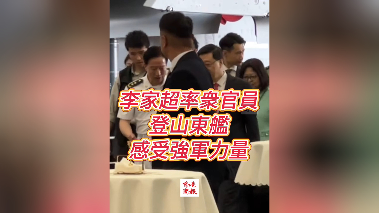 有片丨李家超率衆(zhòng)官員 登山東艦 感受強軍力量