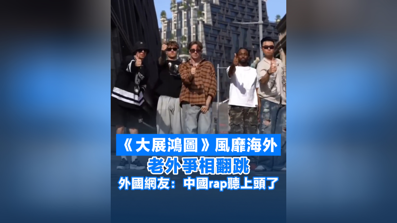 有片丨《大展鴻圖》風(fēng)靡海外 老外爭相翻跳 外國網(wǎng)友：中國rap聽上頭了
