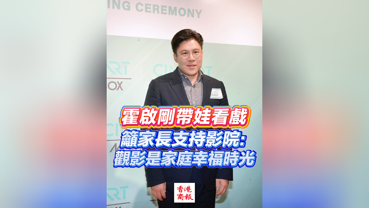 有片丨霍啟剛帶娃看戲 籲家長支持影院：觀影是家庭幸福時(shí)光