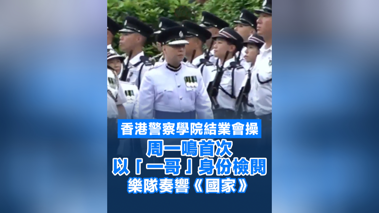 有片丨警察學(xué)院結(jié)業(yè)會(huì)操 周一鳴首次以「一哥」身份檢閱 樂隊(duì)奏響《國家》