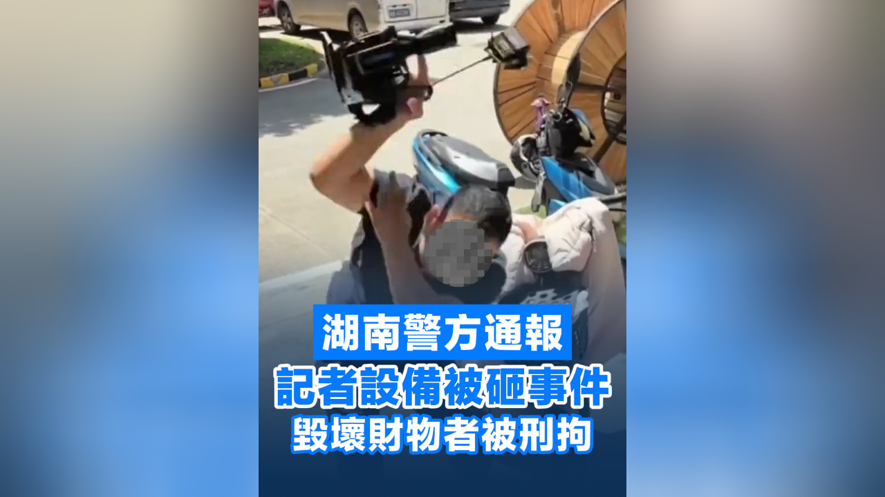 有片丨湖南警方通報記者設(shè)備被砸：毀壞財物者被刑拘